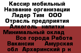 Кассир мобильный › Название организации ­ Лидер Тим, ООО › Отрасль предприятия ­ Алкоголь, напитки › Минимальный оклад ­ 40 000 - Все города Работа » Вакансии   . Амурская обл.,Архаринский р-н